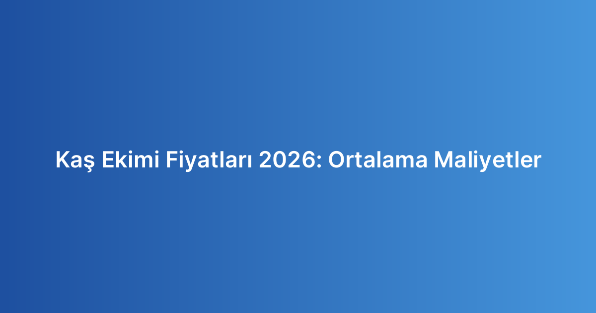 Kaş Ekimi Fiyatları 2026: Ortalama Maliyetler