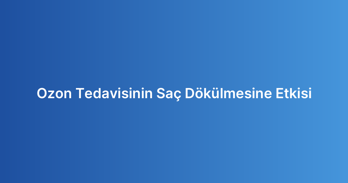 Ozon Tedavisinin Saç Dökülmesine Etkisi