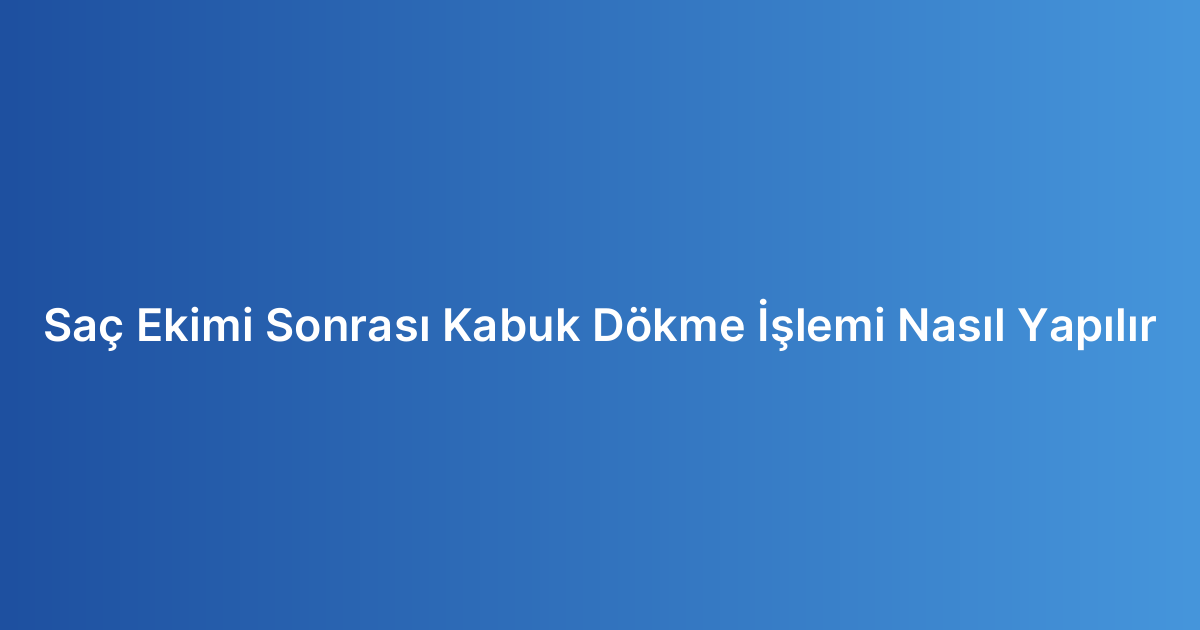 Saç Ekimi Sonrası Kabuk Dökme İşlemi Nasıl Yapılır